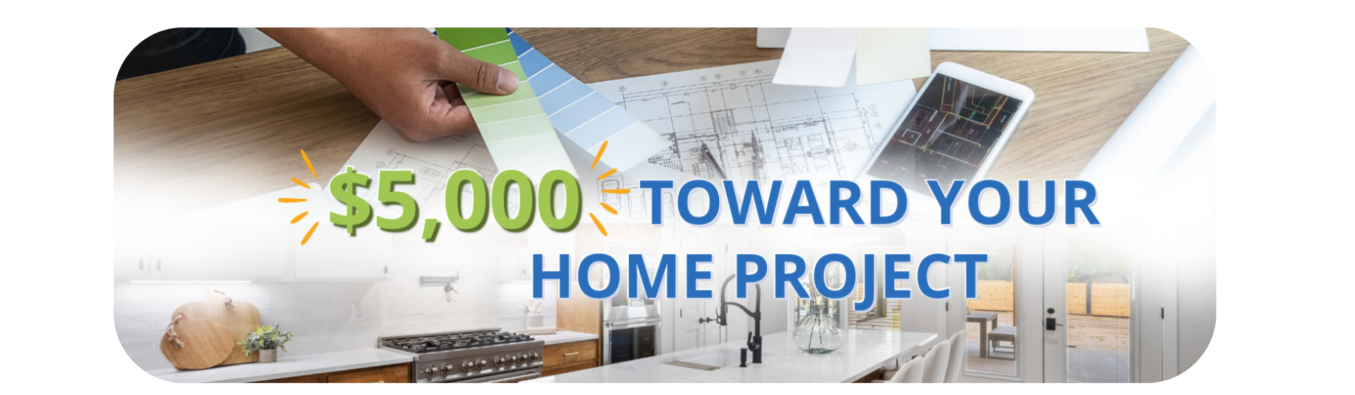 $5,000 toward your home project